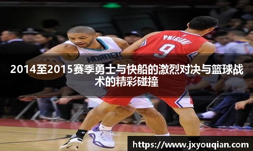 2014至2015赛季勇士与快船的激烈对决与篮球战术的精彩碰撞