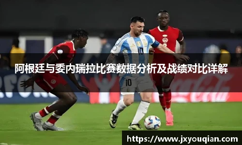 阿根廷与委内瑞拉比赛数据分析及战绩对比详解