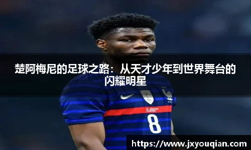 楚阿梅尼的足球之路：从天才少年到世界舞台的闪耀明星