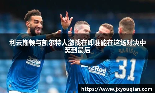 利云斯顿与凯尔特人激战在即谁能在这场对决中笑到最后