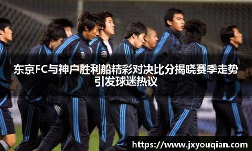 东京FC与神户胜利船精彩对决比分揭晓赛季走势引发球迷热议