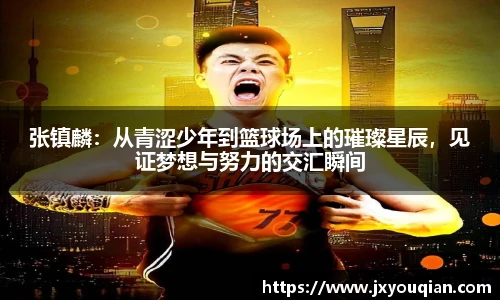 张镇麟：从青涩少年到篮球场上的璀璨星辰，见证梦想与努力的交汇瞬间