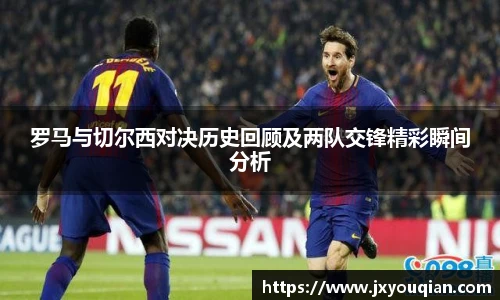 罗马与切尔西对决历史回顾及两队交锋精彩瞬间分析