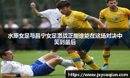 水原女足与昌宁女足激战正酣谁能在这场对决中笑到最后