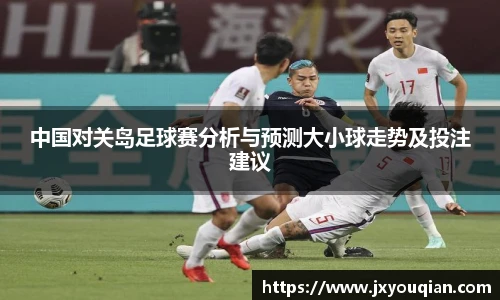 中国对关岛足球赛分析与预测大小球走势及投注建议